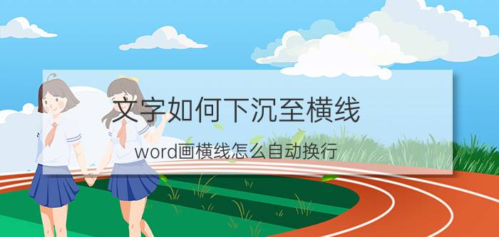 文字如何下沉至横线 word画横线怎么自动换行？